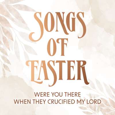 Songs of Easter: Were You There When They Crucified My Lord