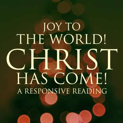 Joy To The World! Christ Has Come! - A Responsive Reading