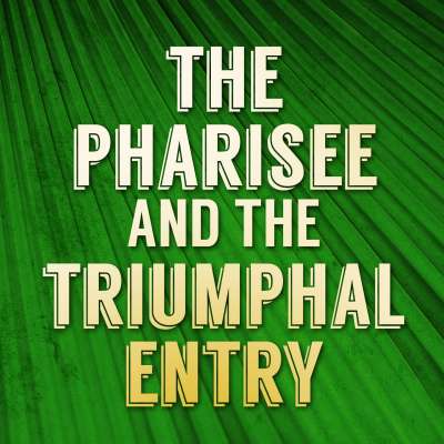 The Pharisee and The Triumphal Entry