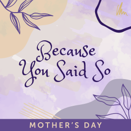 Because You Said So: Mother’s Day
