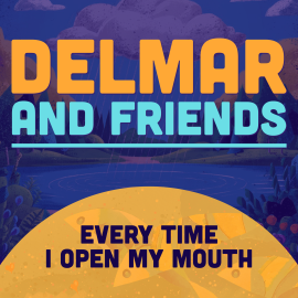 Delmar and Friends: Every Time I Open My Mouth