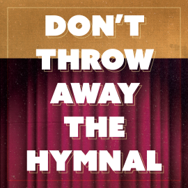 Don’t Throw Away the Hymnal