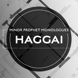 Minor Prophet Monologues: Haggai