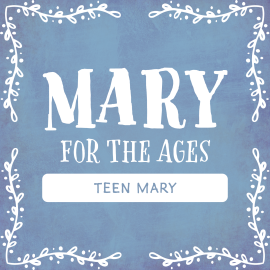 Mary for the Ages: Teen Mary