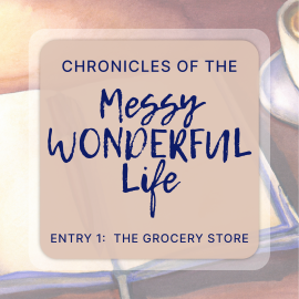 Chronicles of the Messy Wonderful Life Entry 1: The Grocery Store