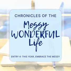 Chronicles of the Messy Wonderful Life Entry 4 : This Year, Embrace the Messy
