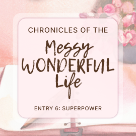 Chronicles of the Messy Wonderful Life Entry 6: Superpower