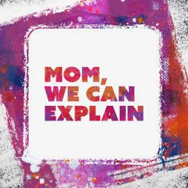 Mom, We Can Explain