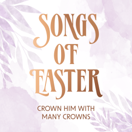 Songs of Easter: Crown Him With Many Crowns