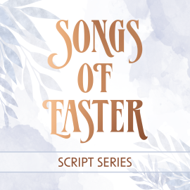 Songs of Easter: Script Series