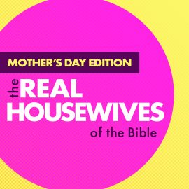 The Really Real Wives of the Bible: Mother’s Day Edition