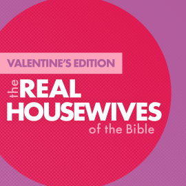 The Real Housewives of the Bible: Valentine’s Edition