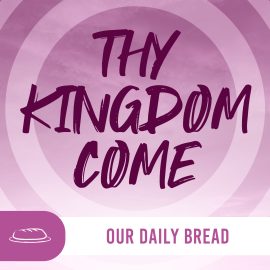 Thy Kingdom Come: Our Daily Bread