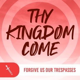 Thy Kingdom Come: Forgive Us Our Trespasses