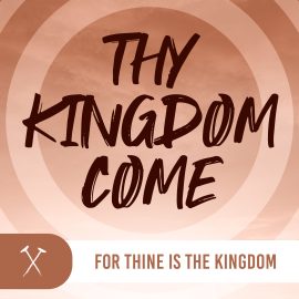 Thy Kingdom Come: For Thine is the Kingdom