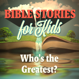 Bible Stories for Kids: Who’s the Greatest?