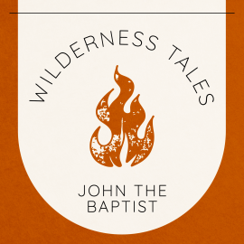 Wilderness Tales: John the Baptist