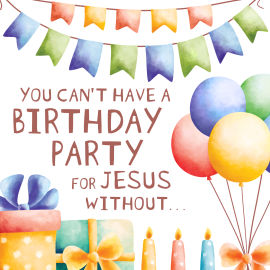 You Can’t Have a Birthday Party for Jesus Without…