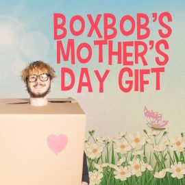 Boxbob's Mother's Day Gift