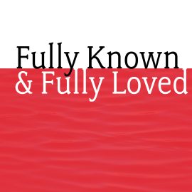 Fully Known and Fully Loved