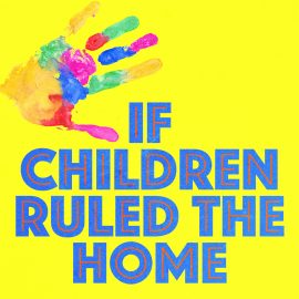 If Children Ruled the Home