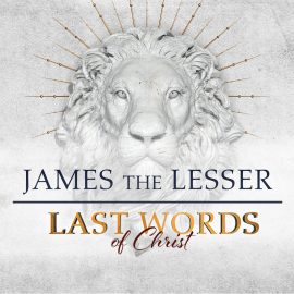Last Words of Christ: James the Lesser