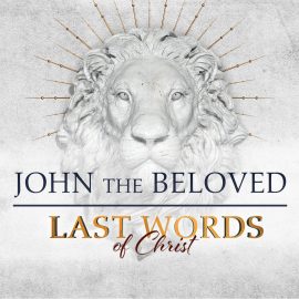 Last Words of Christ: John the Beloved