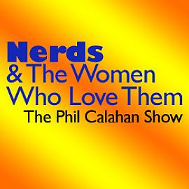 Nerds & The Women Who Love Them (Phil Calahan Show)