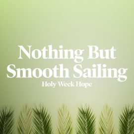 Nothing But Smooth Sailing: Holy Week Hope