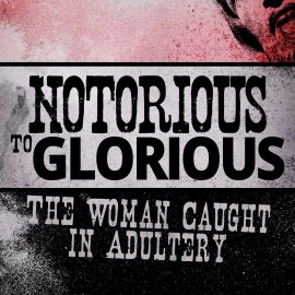 Notorious to Glorious: The Woman Caught in Adultery