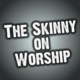 The Skinny on Worship