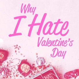 Why I Hate Valentine's Day