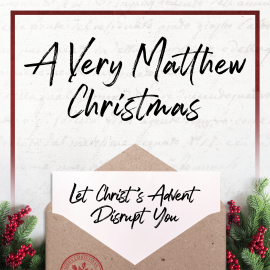 A Very Matthew Christmas: Let Christ’s Advent Disrupt You