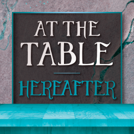 At the Table: Hereafter