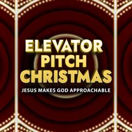 Elevator Pitch Christmas: Jesus Makes God Approachable
