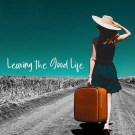 Leaving the Good Life
