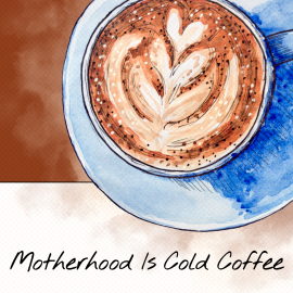 Motherhood is Cold Coffee