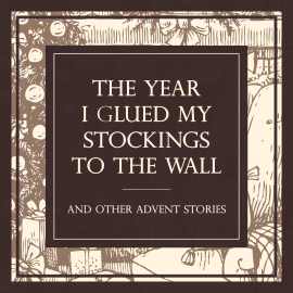 The Year I Glued My Stocking to the Wall ( And Other Advent Stories )