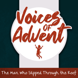 Voices of Advent: The Man Who Slipped Through the Roof