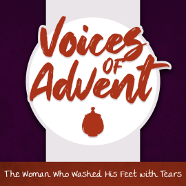Voices of Advent: The Woman Who Washed His Feet with Tears