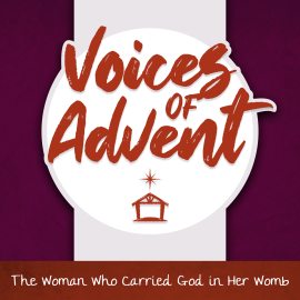 Voices of Advent: The Woman Who Carried God in Her Womb