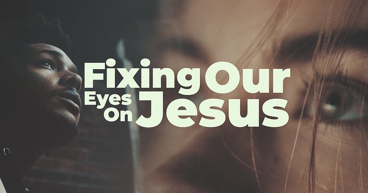 Fixing Our Eyes On Jesus