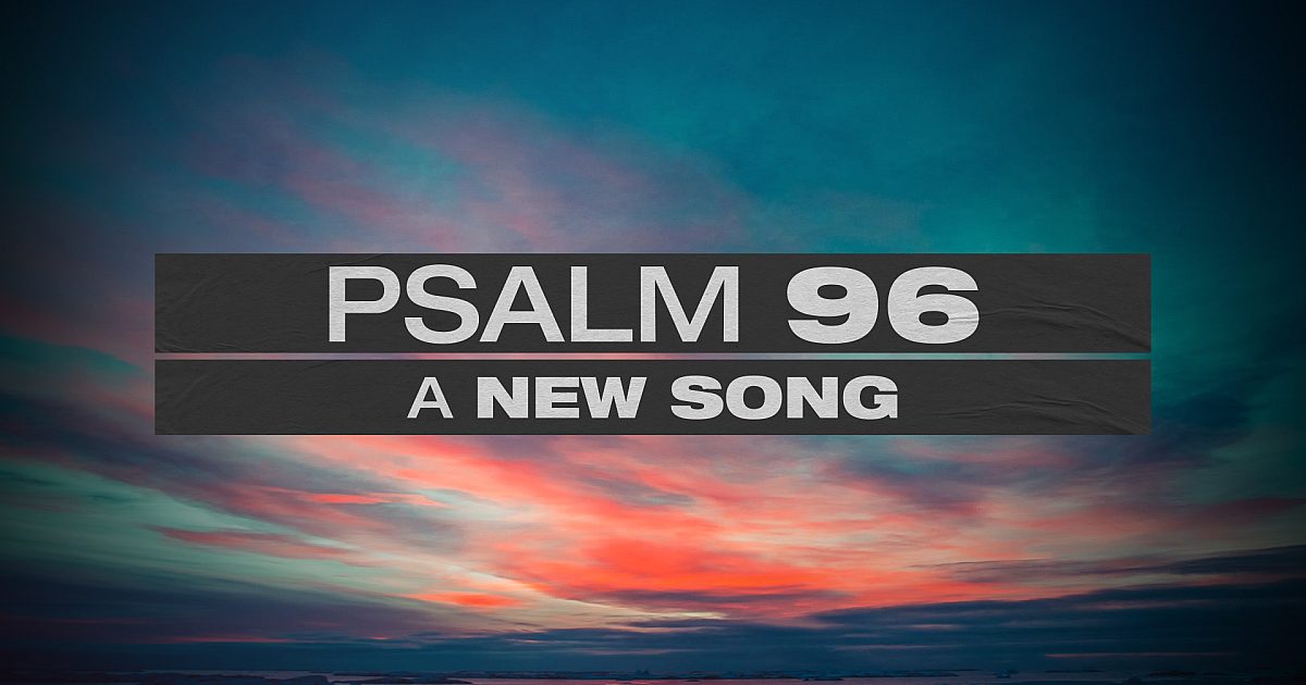 Psalm 96 (A New Song)