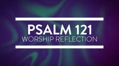 Psalm 121 Worship Reflection