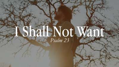 I Shall Not Want (Psalm 23)