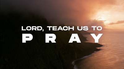 Lord, Teach Us To Pray