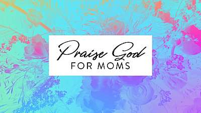 Praise God For Moms