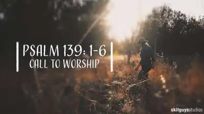 Psalm 139: 1-6 Call To Worship
