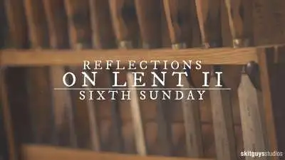 Reflections On Lent II: Sixth Sunday Of Lent