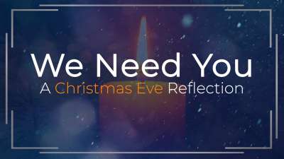 We Need You - A Christmas Eve Reflection